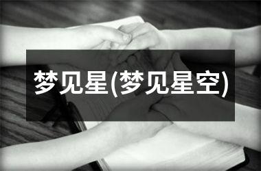 <h3>梦见星(梦见星空)