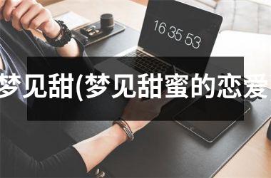 梦见甜(梦见甜蜜的恋爱)