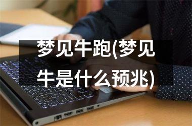 <h3>梦见牛跑(梦见牛是什么预兆)