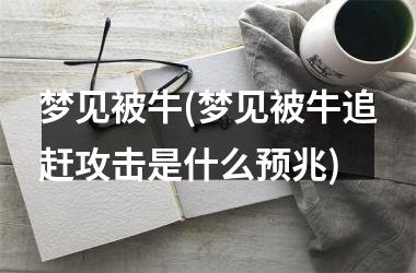 <h3>梦见被牛(梦见被牛追赶攻击是什么预兆)