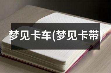 <h3>梦见卡车(梦见卡带)