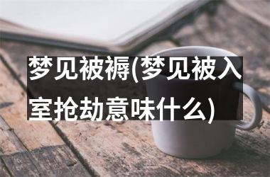 梦见被褥(梦见被入室抢劫意味什么)