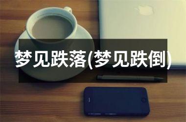 <h3>梦见跌落(梦见跌倒)