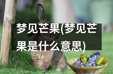 <h3>梦见芒果(梦见芒果是什么意思)