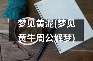 <h3>梦见黄泥(梦见黄牛周公解梦)