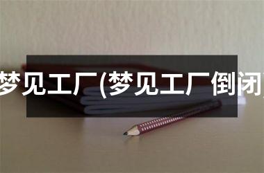 <h3>梦见工厂(梦见工厂倒闭)