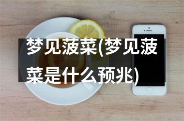 梦见菠菜(梦见菠菜是什么预兆)