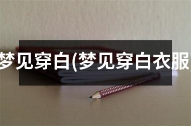 <h3>梦见穿白(梦见穿白衣服)