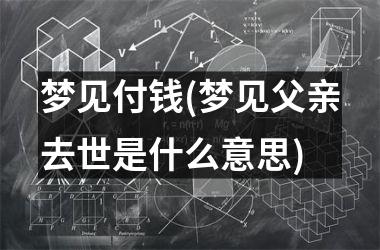 <h3>梦见付钱(梦见父亲去世是什么意思)