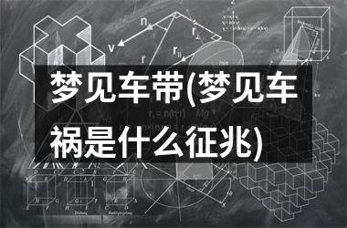 <h3>梦见车带(梦见车祸是什么征兆)