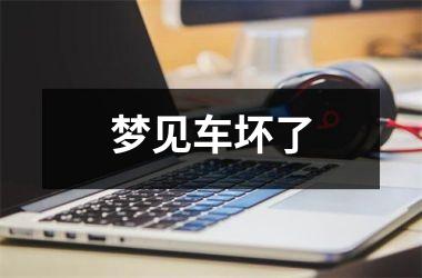 <h3>梦见车坏了