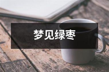 <h3>梦见绿枣