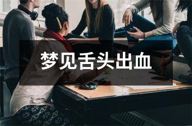 <h3>梦见舌头出血
