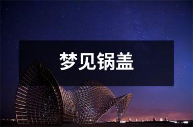 <h3>梦见锅盖