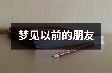 <h3>梦见以前的朋友