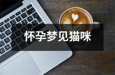 <h3>怀孕梦见猫咪