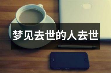 梦见去世的人去世