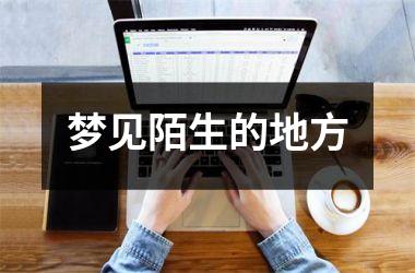 <h3>梦见陌生的地方