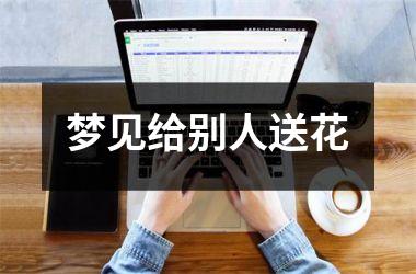 <h3>梦见给别人送花