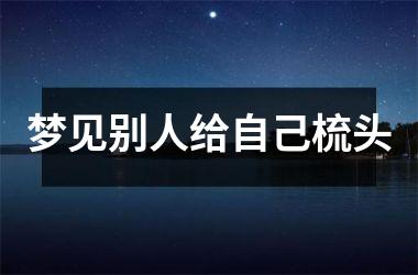 <h3>梦见别人给自己梳头