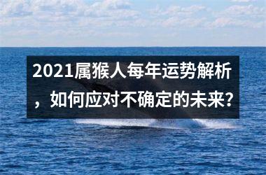 <h3>2025属猴人每年运势解析，如何应对不确定的未来？