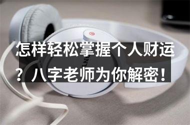 <h3>怎样轻松掌握个人财运？八字老师为你解密！