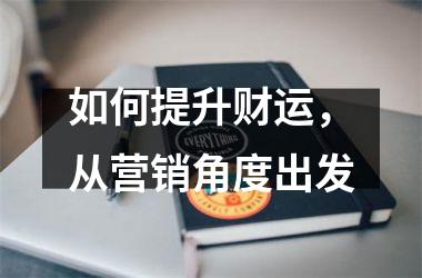 <h3>如何提升财运，从营销角度出发