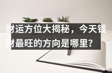 <h3>财运方位大揭秘，今天钱财旺的方向是哪里？
