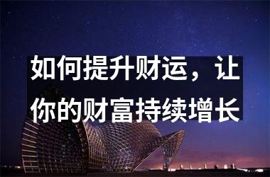 <h3>如何提升财运，让你的财富持续增长