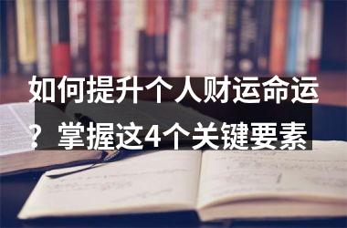 如何提升个人财运命运？掌握这4个关键要素