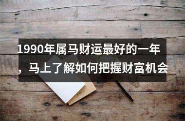 <h3>1990年属马财运好的一年，马上了解如何把握财富机会