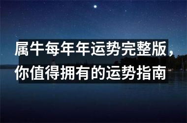 <h3>属牛每年年运势完整版，你值得拥有的运势指南