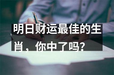 <h3>明日财运佳的生肖，你中了吗？