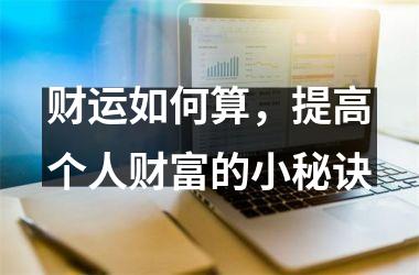 <h3>财运如何算，提高个人财富的小秘诀