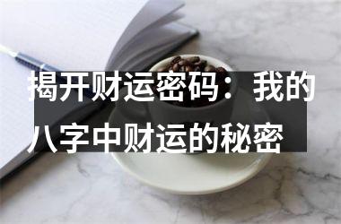 揭开财运密码：我的八字中财运的秘密