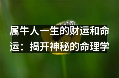 <h3>属牛人一生的财运和命运：揭开神秘的命理学