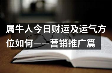 <h3>属牛人今日财运及运气方位如何——营销推广篇