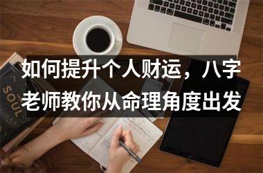 <h3>如何提升个人财运，八字老师教你从命理角度出发
