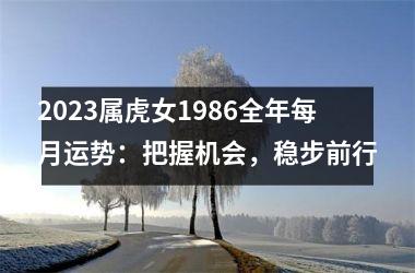 <h3>2025属虎女1986全年每月运势：把握机会，稳步前行