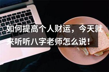 <h3>如何提高个人财运，今天就来听听八字老师怎么说！