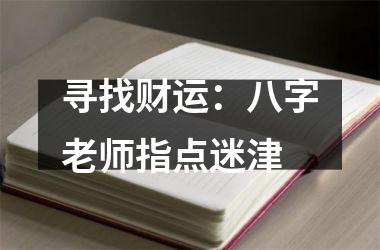 <h3>寻找财运：八字老师指点迷津