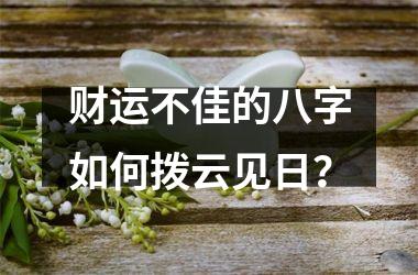 <h3>财运不佳的八字如何拨云见日？