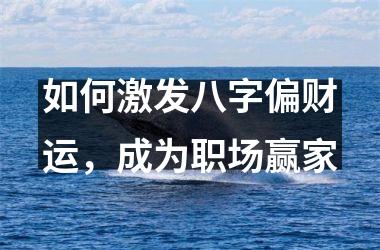 <h3>如何激发八字偏财运，成为职场赢家