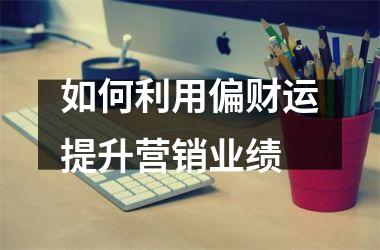 <h3>如何利用偏财运提升营销业绩