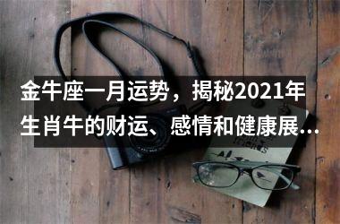 <h3>金牛座一月运势，揭秘2025年生肖牛的财运、感情和健康展望！