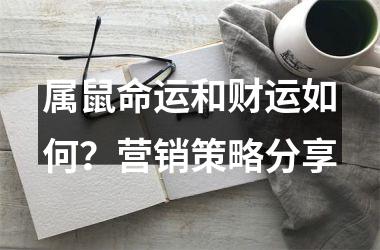 <h3>属鼠命运和财运如何？营销策略分享