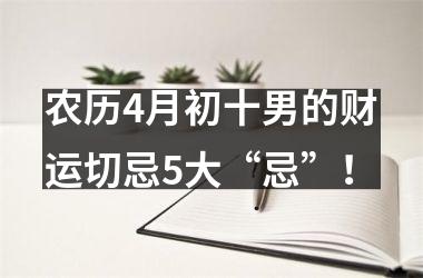农历4月初十男的财运切忌5大“忌”！