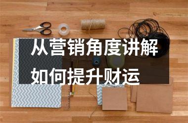 <h3>从营销角度讲解如何提升财运