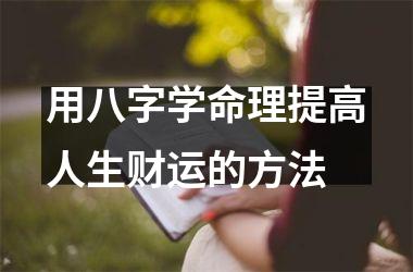 <h3>用八字学命理提高人生财运的方法