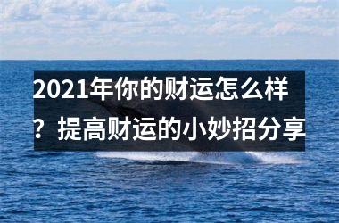 <h3>2025年你的财运怎么样？提高财运的小妙招分享